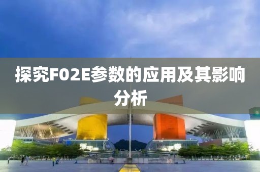探究F02E参数的应用及其影响分析