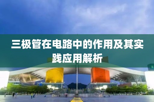 三极管在电路中的作用及其实践应用解析
