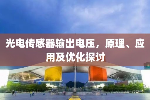 光电传感器输出电压，原理、应用及优化探讨
