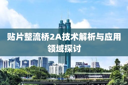 贴片整流桥2A技术解析与应用领域探讨