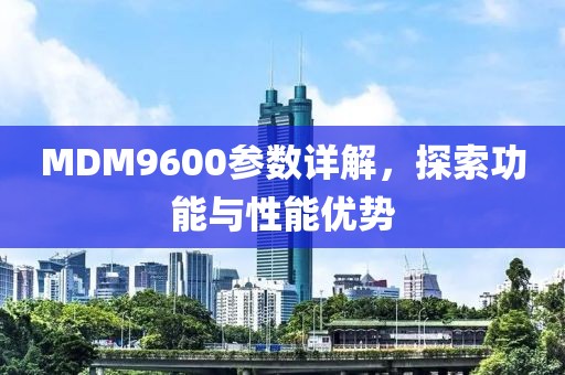 MDM9600参数详解，探索功能与性能优势