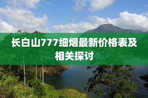 长白山777细烟最新价格表及相关探讨