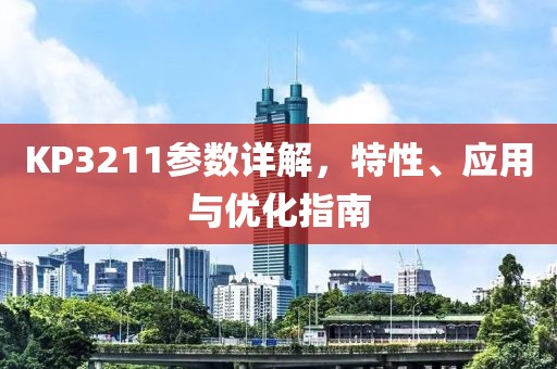 KP3211参数详解，特性、应用与优化指南