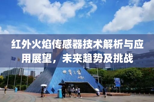 红外火焰传感器技术解析与应用展望，未来趋势及挑战