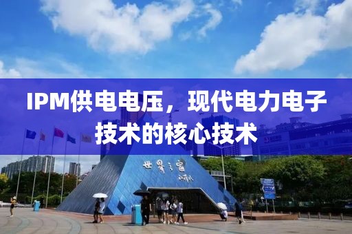 IPM供电电压，现代电力电子技术的核心技术