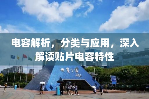 电容解析，分类与应用，深入解读贴片电容特性