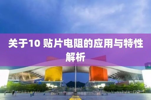 关于10 贴片电阻的应用与特性解析
