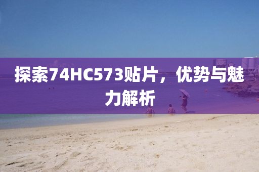 探索74HC573贴片，优势与魅力解析