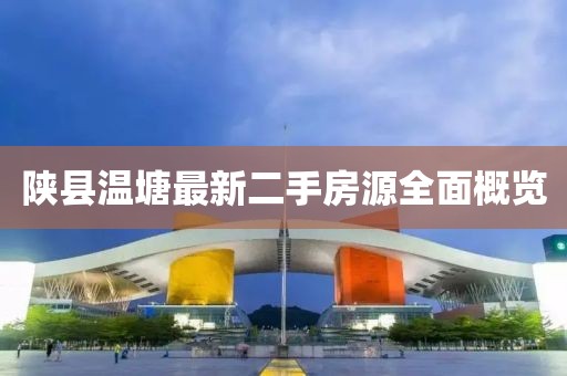 陕县温塘最新二手房源全面概览