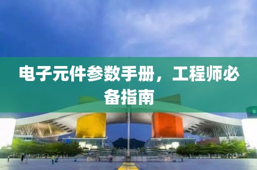 电子元件参数手册，工程师必备指南