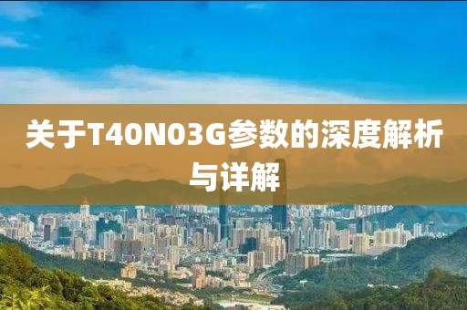 关于T40N03G参数的深度解析与详解