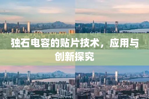 独石电容的贴片技术，应用与创新探究