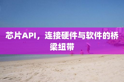 芯片API，连接硬件与软件的桥梁纽带