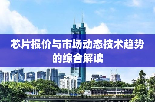 芯片报价与市场动态技术趋势的综合解读