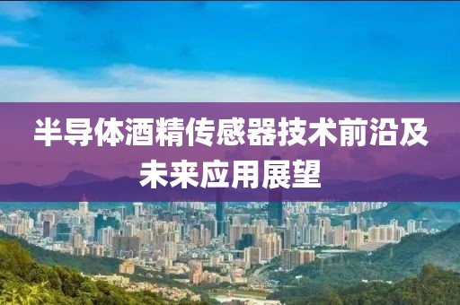 半导体酒精传感器技术前沿及未来应用展望