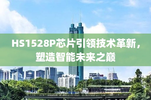 HS1528P芯片引领技术革新，塑造智能未来之巅