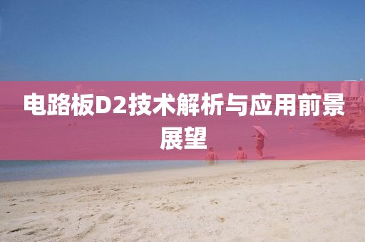 电路板D2技术解析与应用前景展望