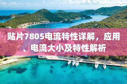 贴片7805电流特性详解，应用、电流大小及特性解析