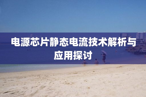 电源芯片静态电流技术解析与应用探讨