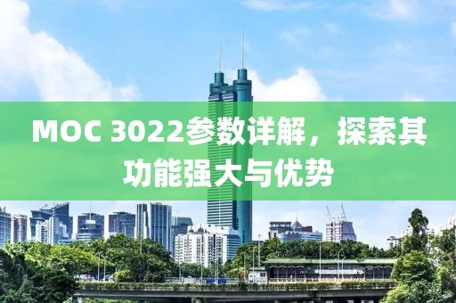 MOC 3022参数详解，探索其功能强大与优势