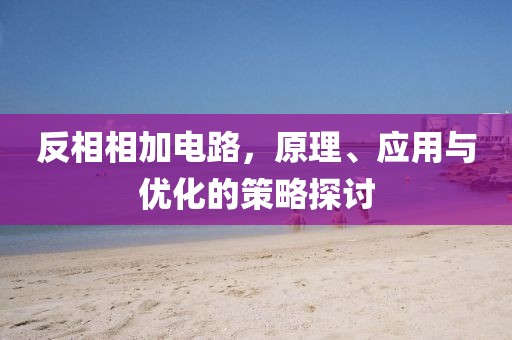 反相相加电路，原理、应用与优化的策略探讨