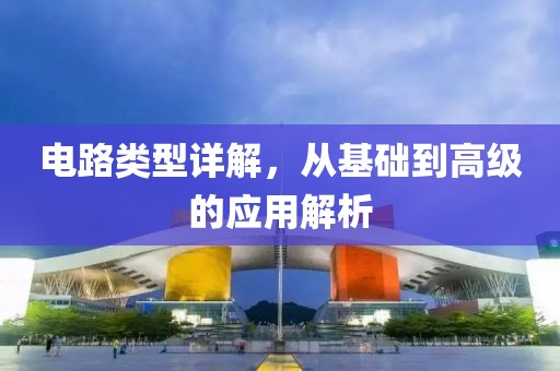 电路类型详解，从基础到高级的应用解析