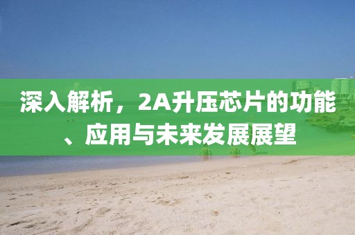 深入解析，2A升压芯片的功能、应用与未来发展展望