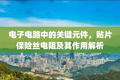 电子电路中的关键元件，贴片保险丝电阻及其作用解析