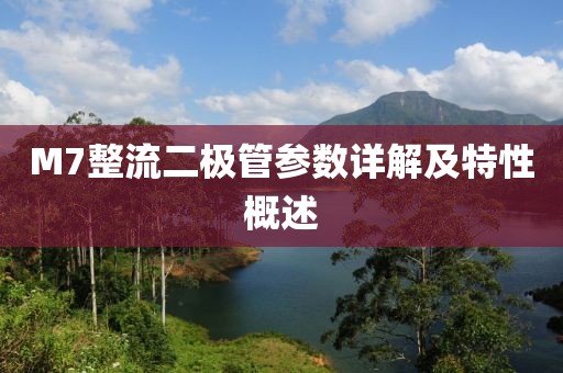 M7整流二极管参数详解及特性概述