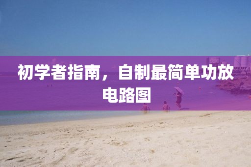 初学者指南，自制最简单功放电路图