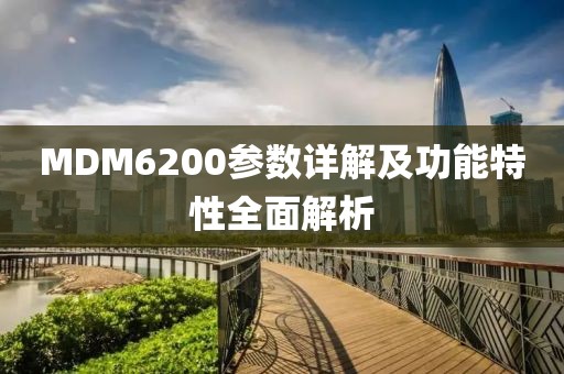 MDM6200参数详解及功能特性全面解析