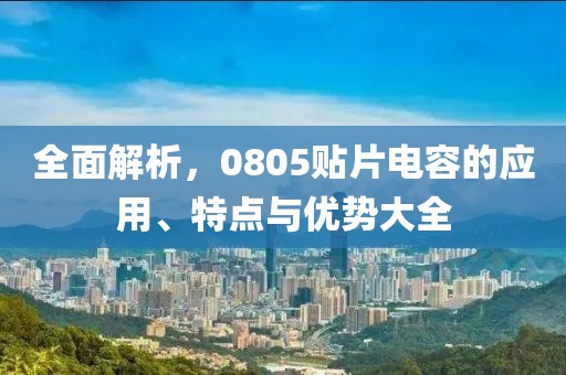 全面解析，0805贴片电容的应用、特点与优势大全