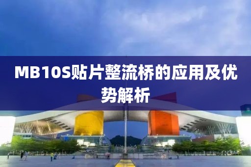 MB10S贴片整流桥的应用及优势解析