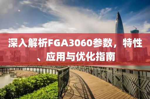 深入解析FGA3060参数，特性、应用与优化指南