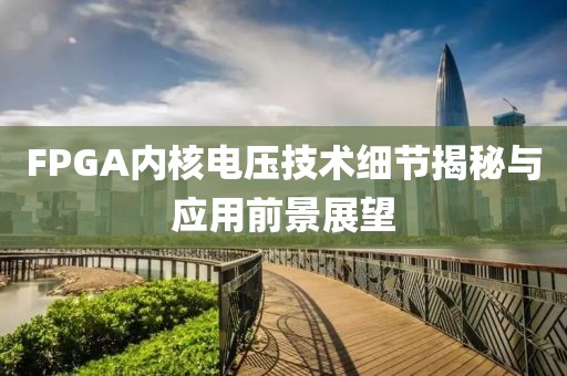 FPGA内核电压技术细节揭秘与应用前景展望