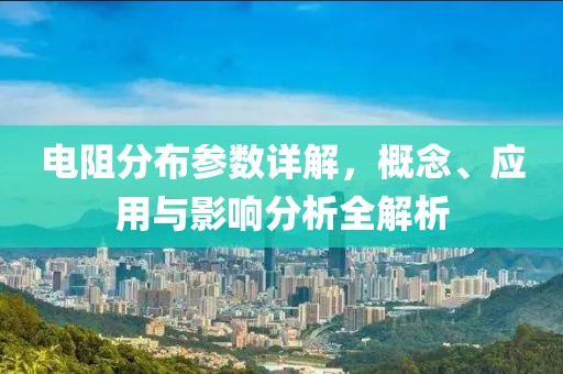电阻分布参数详解，概念、应用与影响分析全解析