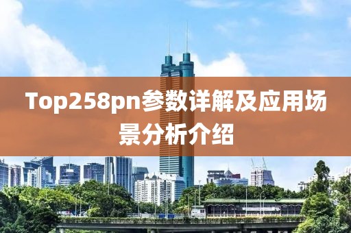 Top258pn参数详解及应用场景分析介绍