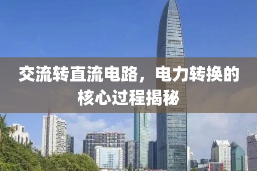 交流转直流电路，电力转换的核心过程揭秘