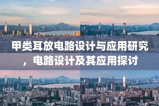 甲类耳放电路设计与应用研究，电路设计及其应用探讨