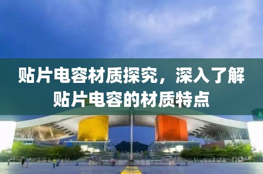 贴片电容材质探究，深入了解贴片电容的材质特点