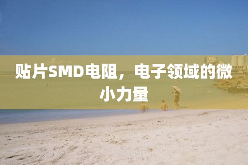 贴片SMD电阻，电子领域的微小力量