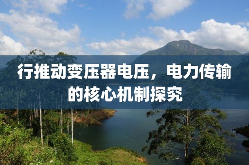 行推动变压器电压，电力传输的核心机制探究