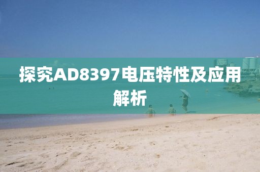 探究AD8397电压特性及应用解析