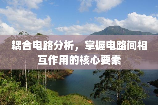 耦合电路分析，掌握电路间相互作用的核心要素