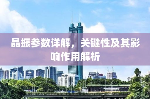 晶振参数详解，关键性及其影响作用解析