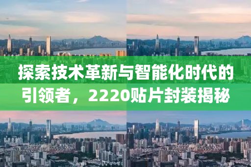 探索技术革新与智能化时代的引领者，2220贴片封装揭秘