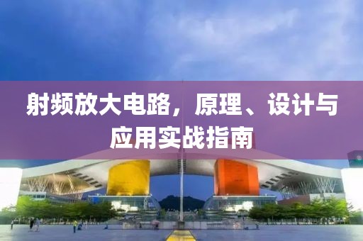 射频放大电路，原理、设计与应用实战指南