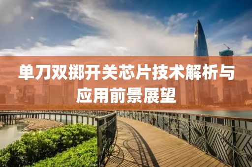 单刀双掷开关芯片技术解析与应用前景展望