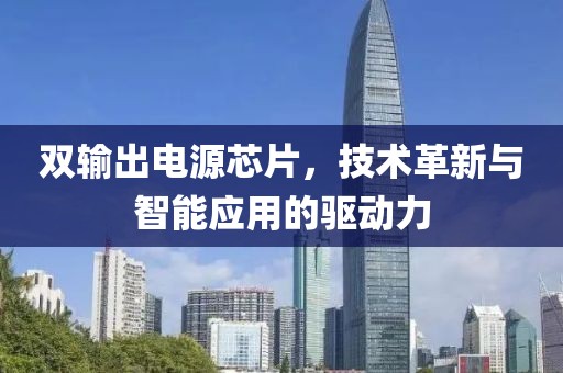 双输出电源芯片，技术革新与智能应用的驱动力