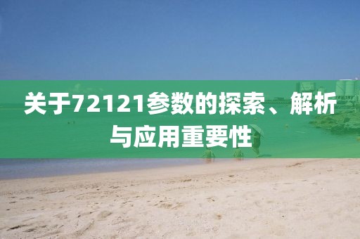关于72121参数的探索、解析与应用重要性